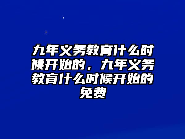 九年義務(wù)教育什么時(shí)候開始的，九年義務(wù)教育什么時(shí)候開始的免費(fèi)