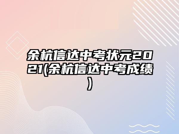 余杭信達(dá)中考狀元2021(余杭信達(dá)中考成績)