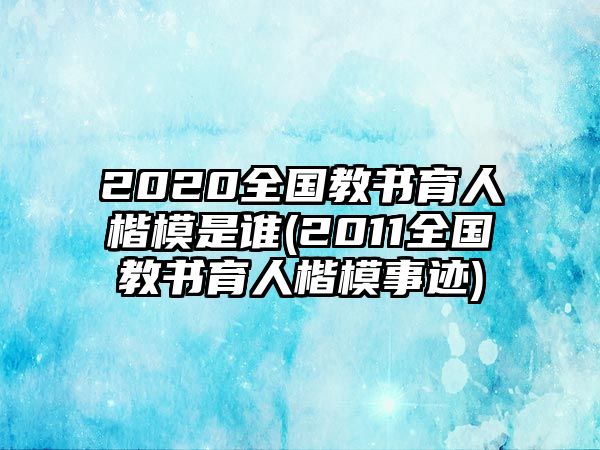 2020全國教書育人楷模是誰(2011全國教書育人楷模事跡)