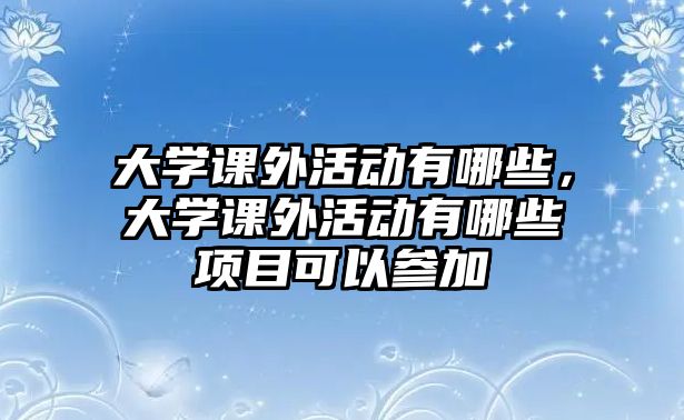 大學(xué)課外活動有哪些，大學(xué)課外活動有哪些項目可以參加