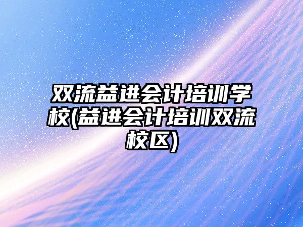 雙流益進會計培訓(xùn)學(xué)校(益進會計培訓(xùn)雙流校區(qū))