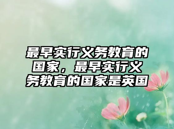 最早實(shí)行義務(wù)教育的國家，最早實(shí)行義務(wù)教育的國家是英國