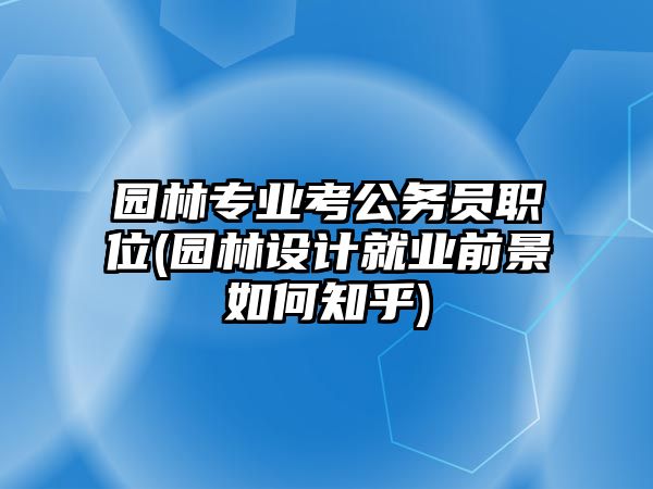 園林專業(yè)考公務(wù)員職位(園林設(shè)計就業(yè)前景如何知乎)