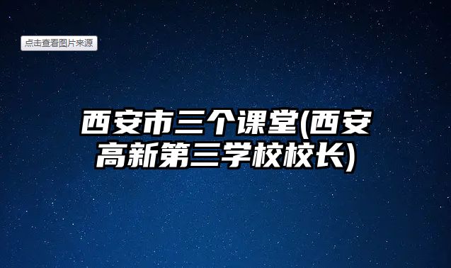 西安市三個課堂(西安高新第三學(xué)校校長)