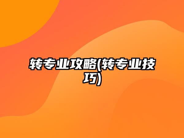 轉專業(yè)攻略(轉專業(yè)技巧)