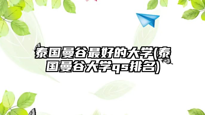 泰國曼谷最好的大學(xué)(泰國曼谷大學(xué)qs排名)