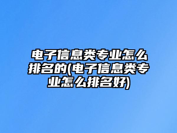 電子信息類(lèi)專(zhuān)業(yè)怎么排名的(電子信息類(lèi)專(zhuān)業(yè)怎么排名好)