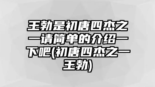 王勃是初唐四杰之一請簡單的介紹一下吧(初唐四杰之一王勃)