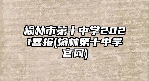 榆林市第十中學(xué)2021喜報(bào)(榆林第十中學(xué)官網(wǎng))