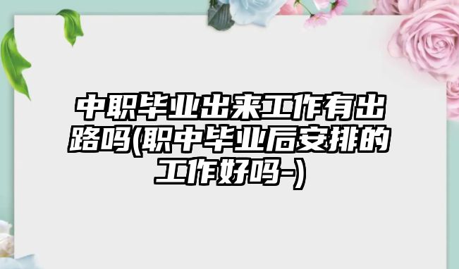 中職畢業(yè)出來(lái)工作有出路嗎(職中畢業(yè)后安排的工作好嗎-)