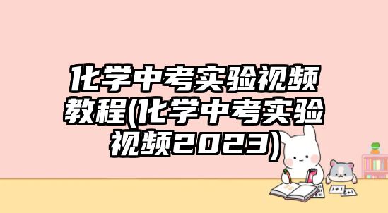 化學(xué)中考實驗視頻教程(化學(xué)中考實驗視頻2023)