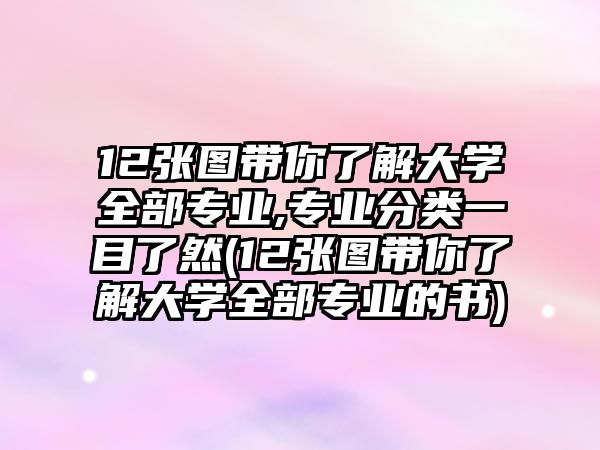 12張圖帶你了解大學全部專業(yè),專業(yè)分類一目了然(12張圖帶你了解大學全部專業(yè)的書)