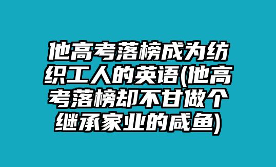 他高考落榜成為紡織工人的英語(yǔ)(他高考落榜卻不甘做個(gè)繼承家業(yè)的咸魚(yú))