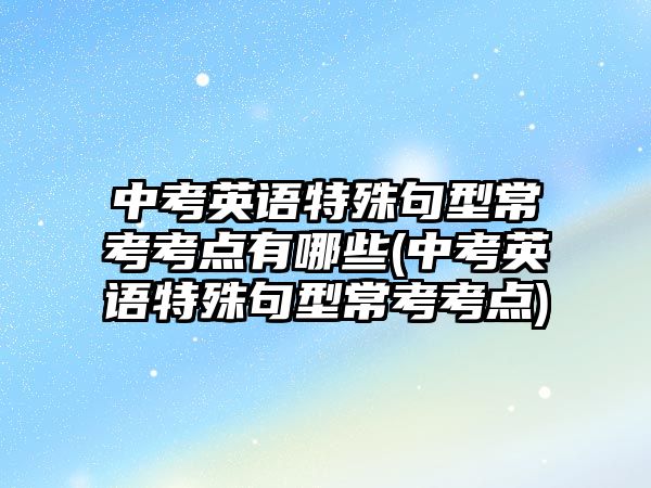 中考英語特殊句型?？伎键c有哪些(中考英語特殊句型?？伎键c)