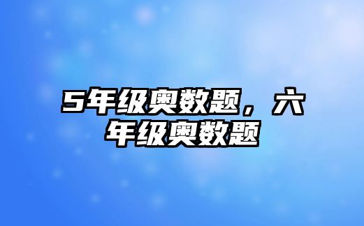 5年級奧數(shù)題，六年級奧數(shù)題