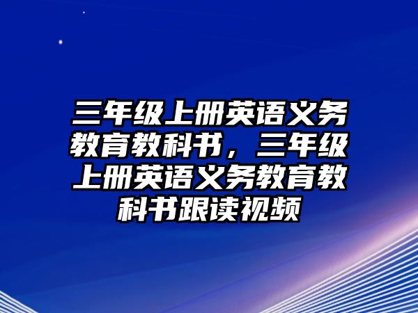 三年級上冊英語義務(wù)教育教科書，三年級上冊英語義務(wù)教育教科書跟讀視頻