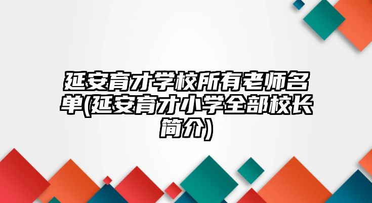 延安育才學(xué)校所有老師名單(延安育才小學(xué)全部校長簡介)