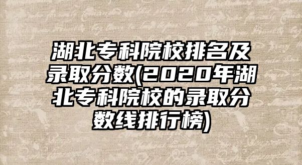 湖北?？圃盒Ｅ琶颁浫》謹?shù)(2020年湖北專科院校的錄取分數(shù)線排行榜)