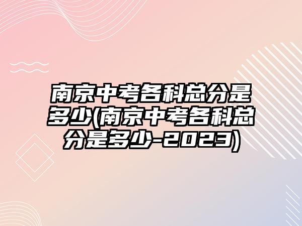 南京中考各科總分是多少(南京中考各科總分是多少-2023)