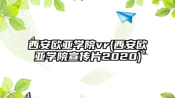 西安歐亞學院vr(西安歐亞學院宣傳片2020)