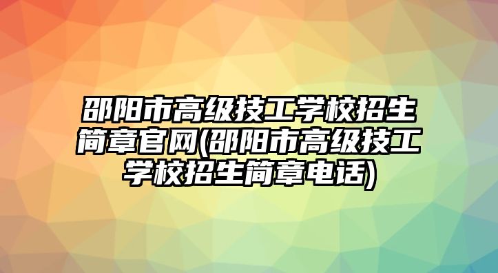 邵陽市高級技工學校招生簡章官網(wǎng)(邵陽市高級技工學校招生簡章電話)