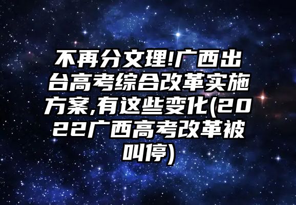 不再分文理!廣西出臺(tái)高考綜合改革實(shí)施方案,有這些變化(2022廣西高考改革被叫停)