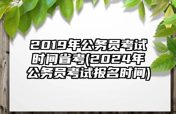 2019年公務員考試時間省考(2024年公務員考試報名時間)