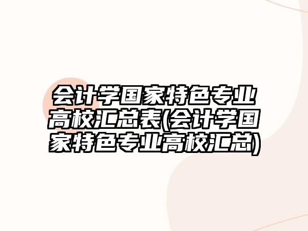 會(huì)計(jì)學(xué)國(guó)家特色專(zhuān)業(yè)高校匯總表(會(huì)計(jì)學(xué)國(guó)家特色專(zhuān)業(yè)高校匯總)