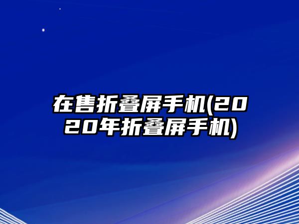 在售折疊屏手機(jī)(2020年折疊屏手機(jī))