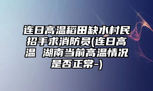 連日高溫稻田缺水村民招手求消防員(連日高溫 湖南當(dāng)前高溫情況是否正常-)