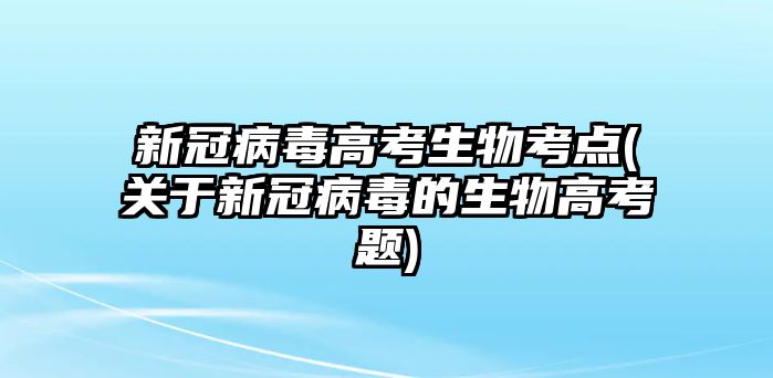 新冠病毒高考生物考點(關(guān)于新冠病毒的生物高考題)