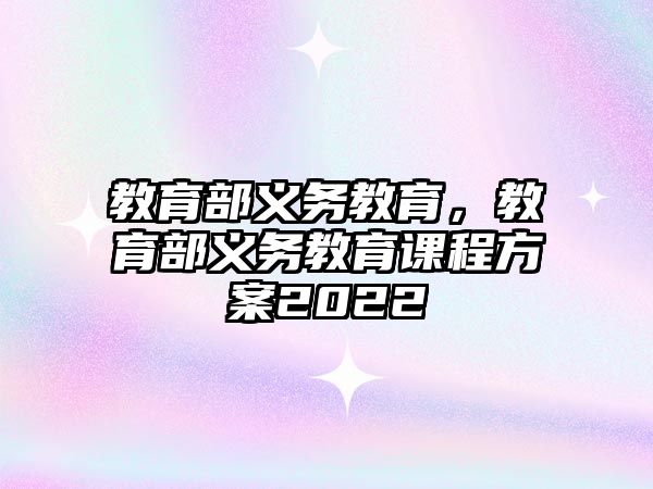 教育部義務(wù)教育，教育部義務(wù)教育課程方案2022