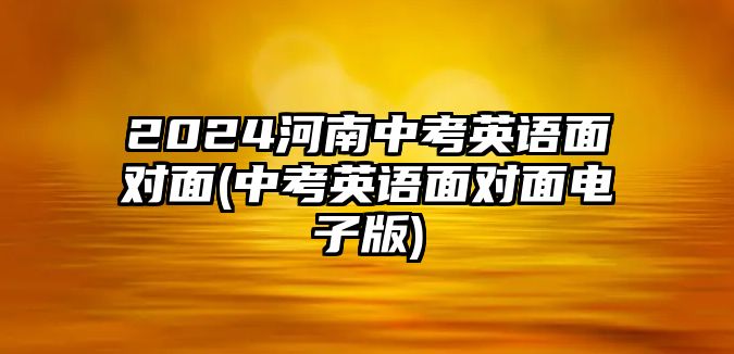 2024河南中考英語面對面(中考英語面對面電子版)