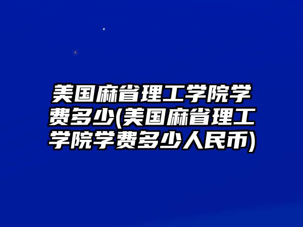 美國麻省理工學(xué)院學(xué)費(fèi)多少(美國麻省理工學(xué)院學(xué)費(fèi)多少人民幣)