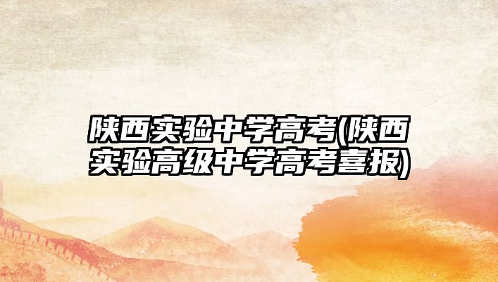 陜西實(shí)驗(yàn)中學(xué)高考(陜西實(shí)驗(yàn)高級中學(xué)高考喜報)