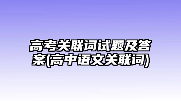 高考關(guān)聯(lián)詞試題及答案(高中語文關(guān)聯(lián)詞)