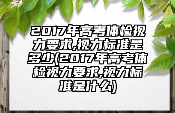 2017年高考體檢視力要求,視力標(biāo)準(zhǔn)是多少(2017年高考體檢視力要求,視力標(biāo)準(zhǔn)是什么)