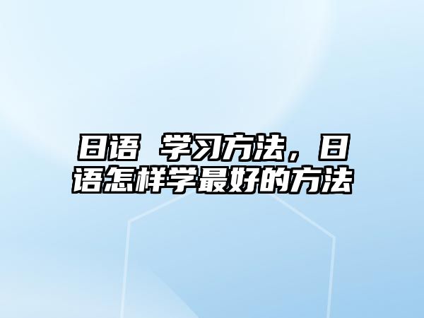 日語 學習方法，日語怎樣學最好的方法