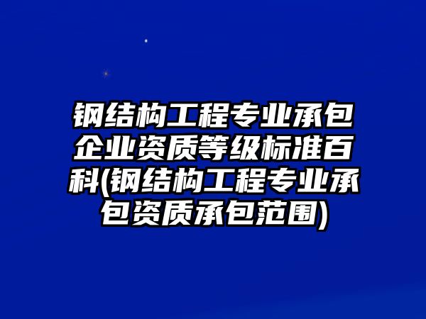 鋼結(jié)構(gòu)工程專業(yè)承包企業(yè)資質(zhì)等級標(biāo)準百科(鋼結(jié)構(gòu)工程專業(yè)承包資質(zhì)承包范圍)