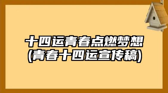 十四運(yùn)青春點(diǎn)燃夢想(青春十四運(yùn)宣傳稿)