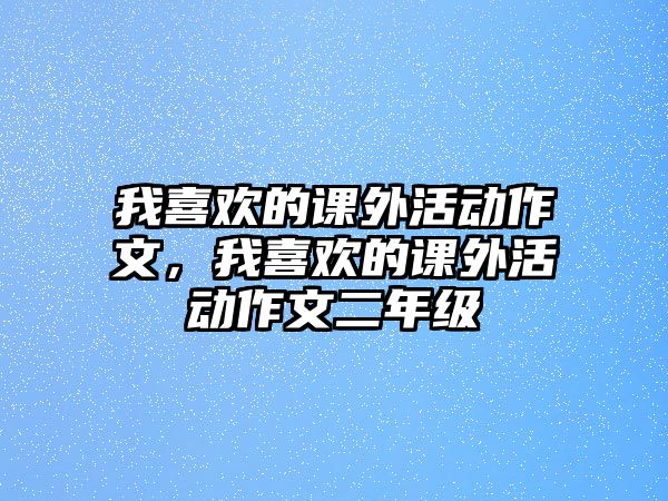 我喜歡的課外活動作文，我喜歡的課外活動作文二年級