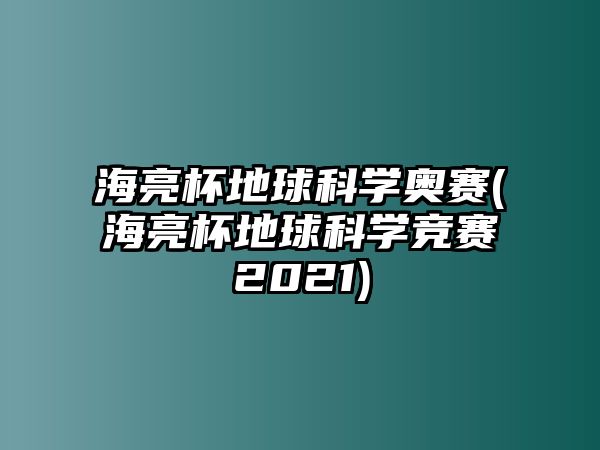 海亮杯地球科學(xué)奧賽(海亮杯地球科學(xué)競賽2021)