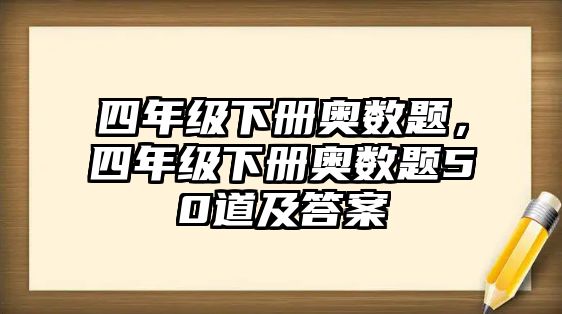 四年級下冊奧數(shù)題，四年級下冊奧數(shù)題50道及答案