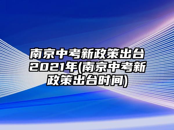 南京中考新政策出臺2021年(南京中考新政策出臺時間)