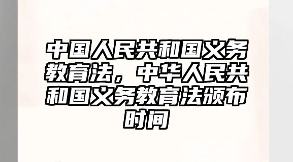 中國人民共和國義務(wù)教育法，中華人民共和國義務(wù)教育法頒布時(shí)間