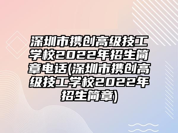 深圳市攜創(chuàng)高級(jí)技工學(xué)校2022年招生簡章電話(深圳市攜創(chuàng)高級(jí)技工學(xué)校2022年招生簡章)