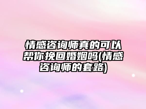 情感咨詢師真的可以幫你挽回婚姻嗎(情感咨詢師的套路)