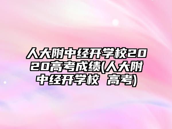 人大附中經(jīng)開學(xué)校2020高考成績(人大附中經(jīng)開學(xué)校 高考)