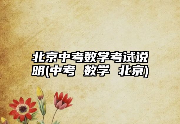 北京中考數(shù)學考試說明(中考 數(shù)學 北京)