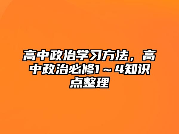 高中政治學(xué)習(xí)方法，高中政治必修1～4知識點整理